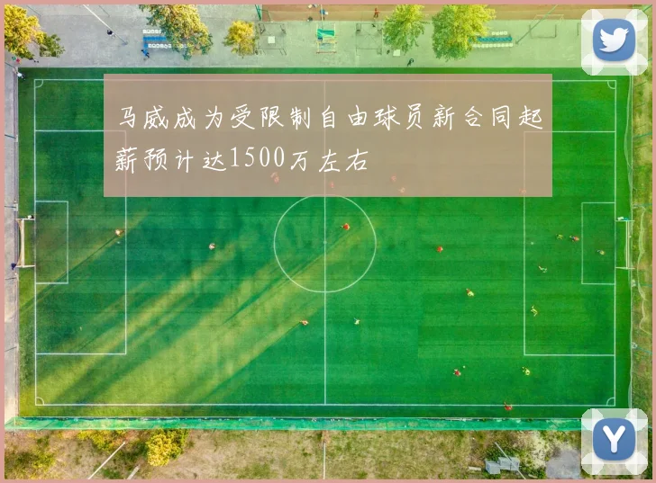 马威成为受限制自由球员新合同起薪预计达1500万左右