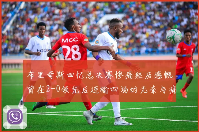 布里奇斯回忆总决赛惨痛经历感慨曾在2-0领先后连输四场的无奈与痛苦