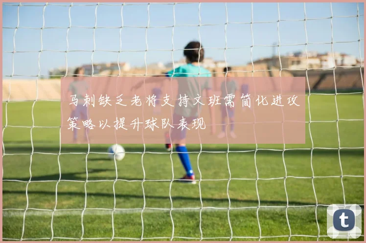 马刺缺乏老将支持文班需简化进攻策略以提升球队表现