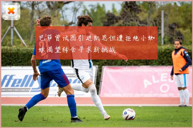 巴萨曾试图引进凯恩但遭拒绝小蜘蛛渴望转会寻求新挑战