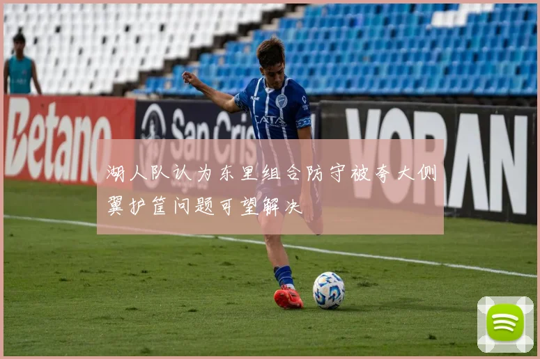 湖人队认为东里组合防守被夸大侧翼护筐问题可望解决