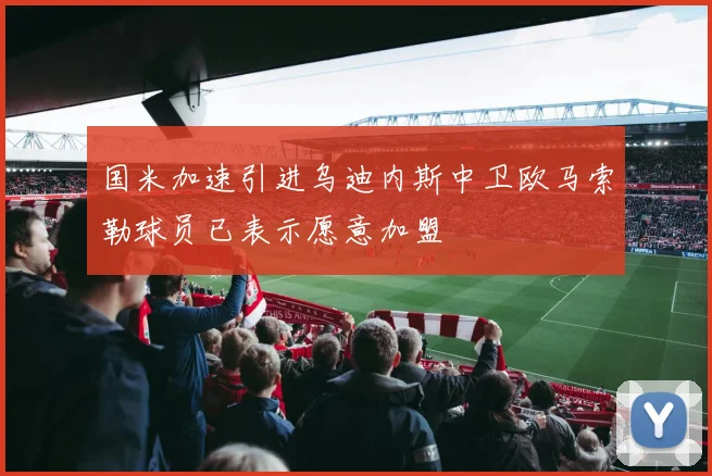 国米加速引进乌迪内斯中卫欧马索勒球员已表示愿意加盟