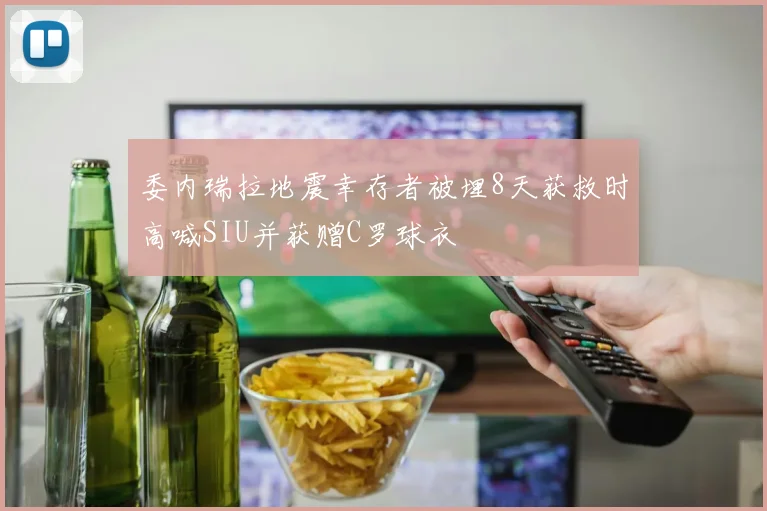 委内瑞拉地震幸存者被埋8天获救时高喊SIU并获赠C罗球衣