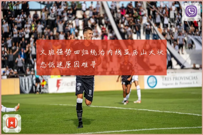 文班强势回归统治内线亚历山大状态低迷原因难寻