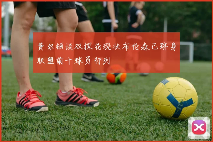 费尔顿谈双探花现状布伦森已跻身联盟前十球员行列