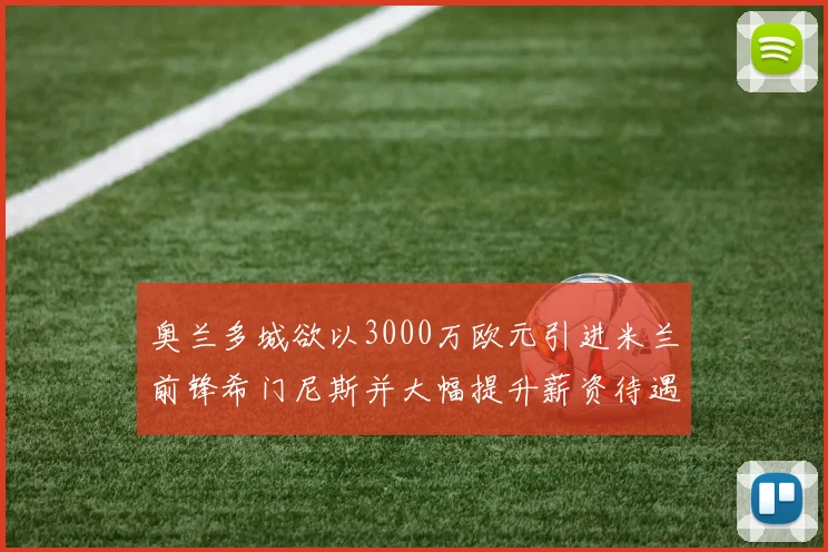 奥兰多城欲以3000万欧元引进米兰前锋希门尼斯并大幅提升薪资待遇