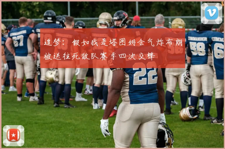 追梦：假如我是塔图姆会气炸布朗被送往死敌队赛季四次交锋
